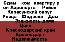 Сдам 1 ком. квартиру р-он Аэропорта  › Район ­ Карасунский округ › Улица ­ Фадеева › Дом ­ 425 › Этажность дома ­ 12 › Цена ­ 10 000 - Краснодарский край, Краснодар г. Недвижимость » Квартиры аренда   . Краснодарский край,Краснодар г.